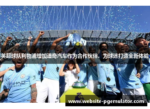 英超球队利物浦增加道奇汽车作为合作伙伴，为球迷打造全新体验