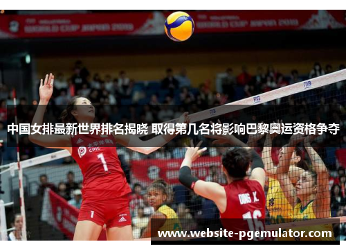 中国女排最新世界排名揭晓 取得第几名将影响巴黎奥运资格争夺