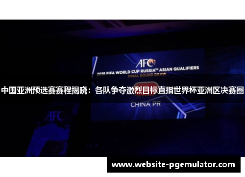 中国亚洲预选赛赛程揭晓：各队争夺激烈目标直指世界杯亚洲区决赛圈