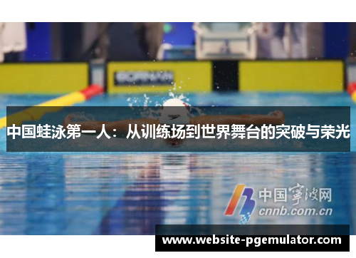 中国蛙泳第一人：从训练场到世界舞台的突破与荣光
