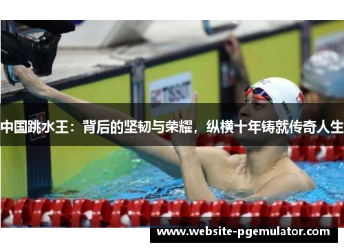 中国跳水王：背后的坚韧与荣耀，纵横十年铸就传奇人生