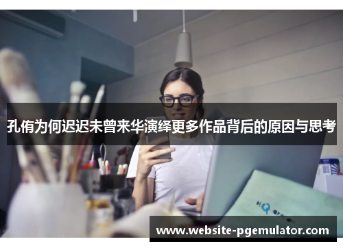孔侑为何迟迟未曾来华演绎更多作品背后的原因与思考